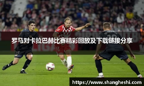 罗马对卡拉巴赫比赛精彩回放及下载链接分享