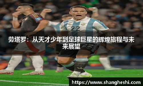 劳塔罗：从天才少年到足球巨星的辉煌旅程与未来展望